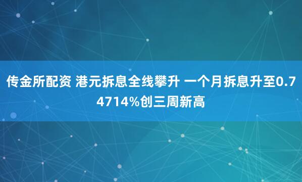 传金所配资 港元拆息全线攀升 一个月拆息升至0.74714%创三周新高