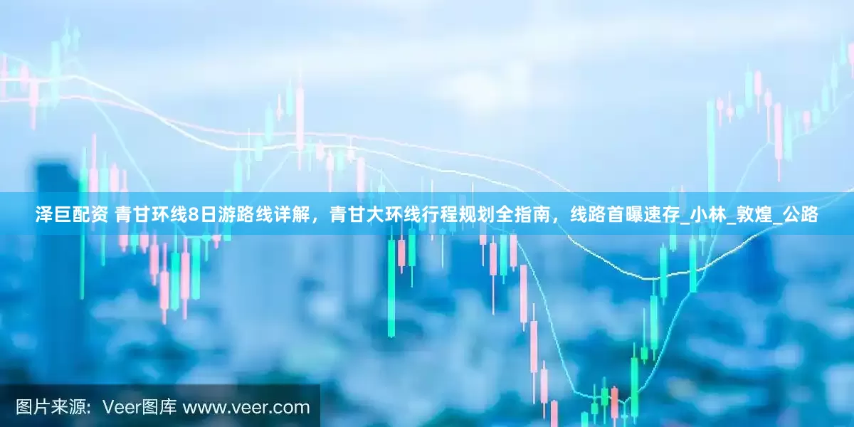 泽巨配资 青甘环线8日游路线详解，青甘大环线行程规划全指南，线路首曝速存_小林_敦煌_公路
