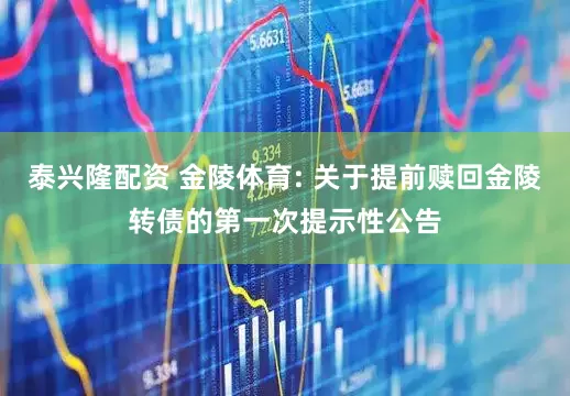 泰兴隆配资 金陵体育: 关于提前赎回金陵转债的第一次提示性公告