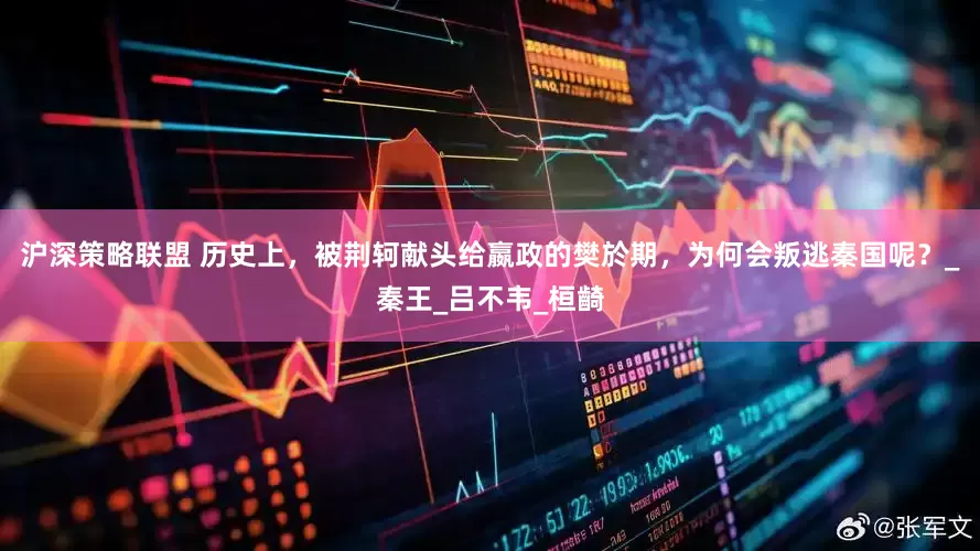 沪深策略联盟 历史上，被荆轲献头给嬴政的樊於期，为何会叛逃秦国呢？_秦王_吕不韦_桓齮