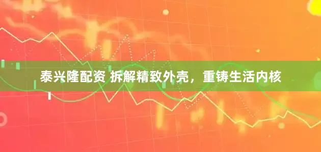 泰兴隆配资 拆解精致外壳，重铸生活内核