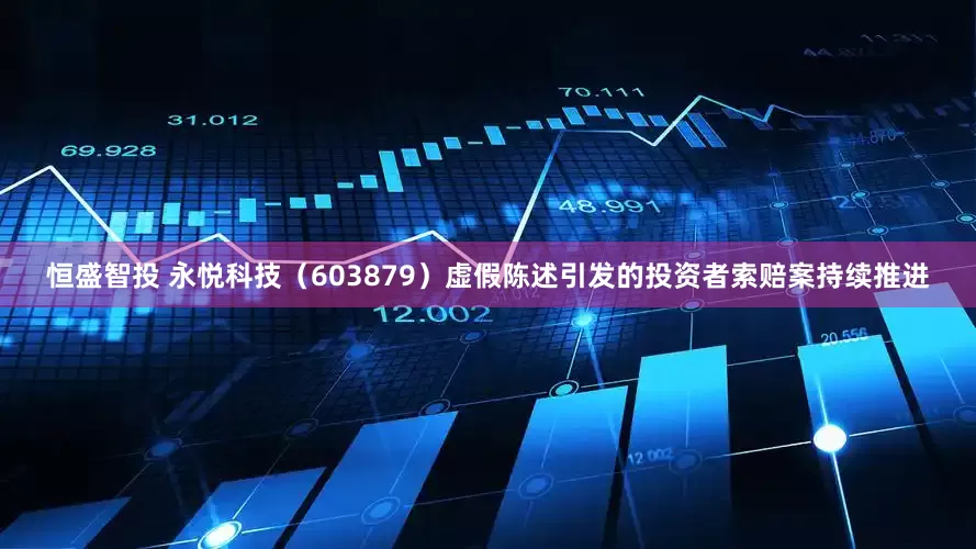 恒盛智投 永悦科技（603879）虚假陈述引发的投资者索赔案持续推进