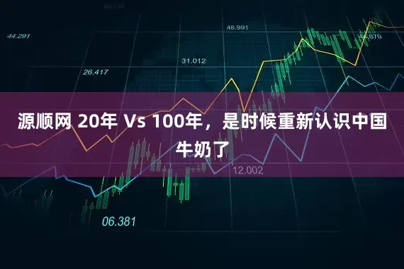 源顺网 20年 Vs 100年，是时候重新认识中国牛奶了