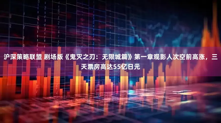 沪深策略联盟 剧场版《鬼灭之刃：无限城篇》第一章观影人次空前高涨，三天票房高达55亿日元