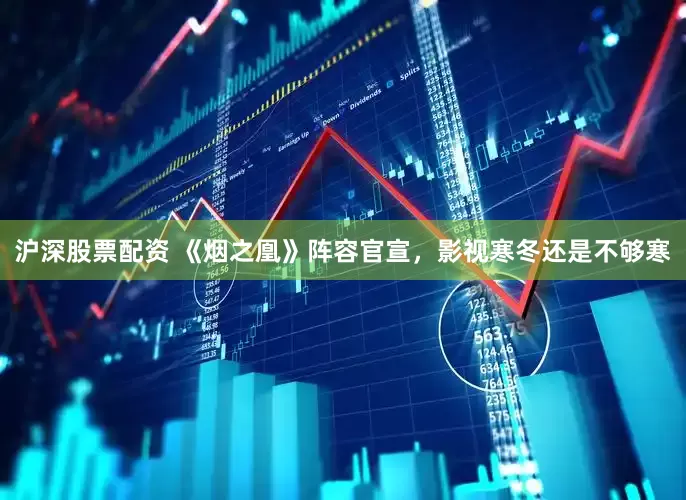 沪深股票配资 《烟之凰》阵容官宣，影视寒冬还是不够寒
