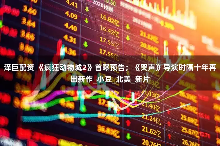 泽巨配资 《疯狂动物城2》首曝预告；《哭声》导演时隔十年再出新作_小豆_北美_新片