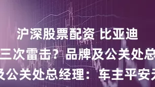 沪深股票配资 比亚迪一电车扛三次雷击？品牌及公关处总经理：车主平安无事