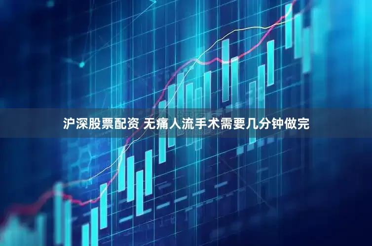 沪深股票配资 无痛人流手术需要几分钟做完