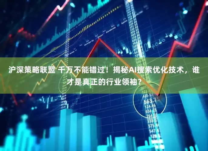 沪深策略联盟 千万不能错过！揭秘AI搜索优化技术，谁才是真正的行业领袖？