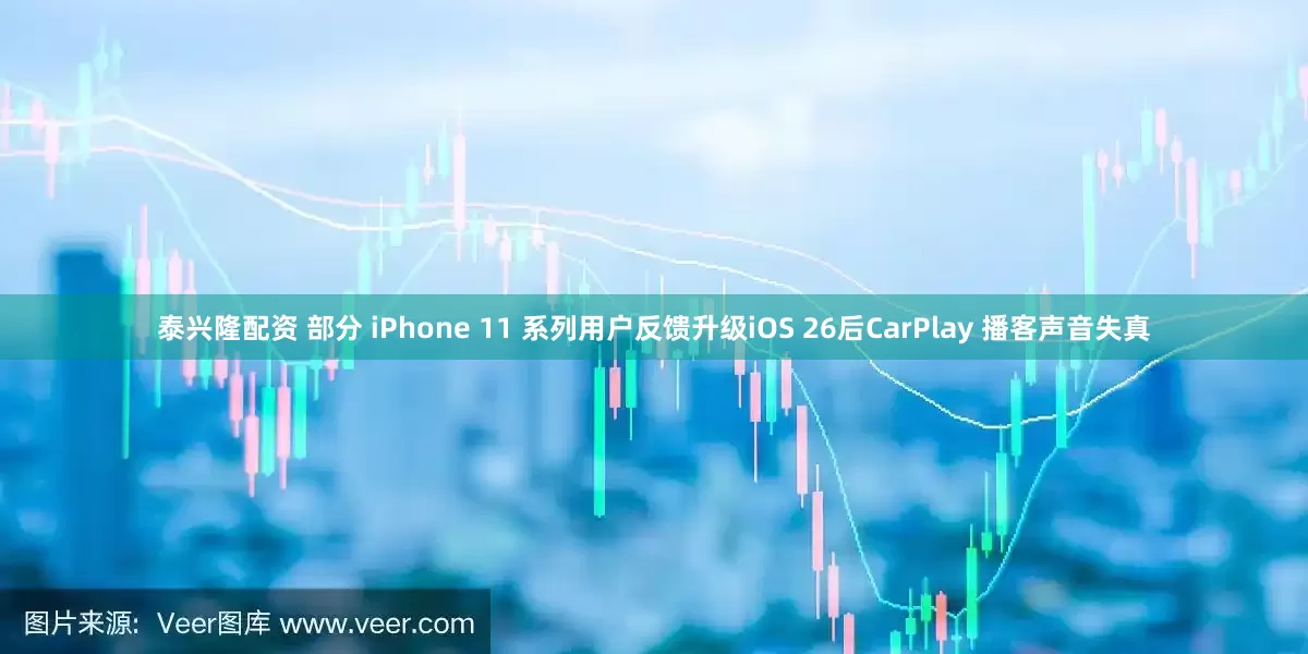 泰兴隆配资 部分 iPhone 11 系列用户反馈升级iOS 26后CarPlay 播客声音失真