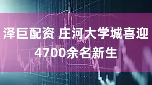 泽巨配资 庄河大学城喜迎4700余名新生