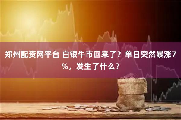 郑州配资网平台 白银牛市回来了？单日突然暴涨7%，发生了什么？